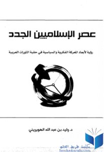 The Era Of The New Islamists: A Vision Of The Dimensions Of The Intellectual And Political Battle In The Era Of The Arab Revolutions - By Dr. Walid Bin Abdullah Al-huwairini