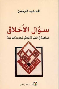 The Question Of Ethics Is A Contribution To The Moral Critique Of Western Modernity By Taha Abdel Rahman