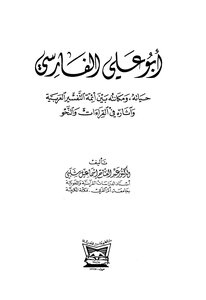 Abu Ali Al-farsi His Life And His Place Among The Imams Of Arabic Interpretation And His Effects On Readings And Grammar