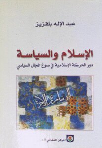 Islam And Politics The Role Of The Islamic Movement In Shaping The Political Sphere By Abdelilah Belkeziz