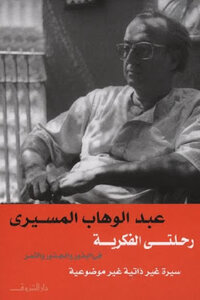 My Intellectual Journey In Seeds - Roots And Fruit: A Non-objective Biography Of Abdel Wahab El-messiri