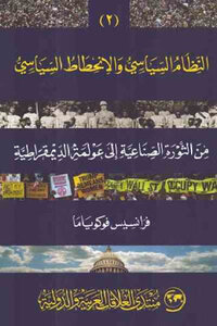 النظام السياسي والانحطاط السياسي من الثورة الصناعية إلى عولمة الديموقراطية الجزء الثاني لـ فرانسيس فوكوياما