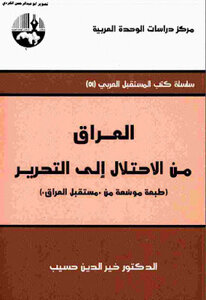 Iraq From Occupation To Liberation An Expanded Edition Of The Future Of Iraq By Dr. Khair El-din Haseeb