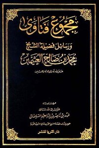 The Collection Of Fatwas And Messages Of His Eminence Sheikh Muhammad Bin Saleh Al-uthaymeen