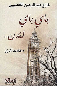 Bye Bye London And Other Articles By Ghazi Abdul Rahman Al-gosaibi
