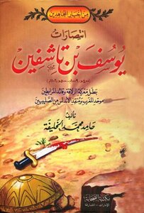 The Victories Of Yusuf Bin Tashfin - The Hero Of The Battle Of Zalqa - The Leader Of The Almoravids - The Unifier Of Morocco And The Savior Of Andalusia From The Crusaders