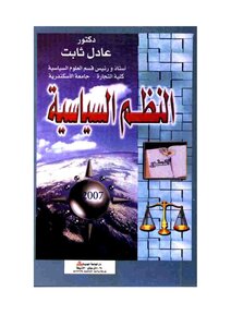 النظم السياسية: دراسة للنماذج الرئيسية الحديثة ونظم الحكم في البلدان العربية وللنظام السياسي الإسلامي - عادل ثابت