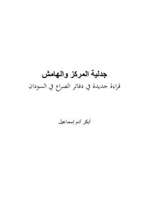 أبكر آدم إسماعيل..جدلية المركز والهامش قراءة جديدة في دفاتر الصراع في السودان