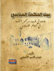 The Abbasid House Of Wisdom And Its Role In The Emergence Of The Centers Of Wisdom In The Islamic World Haider Qassem Al-tamimi