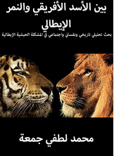 بين الأسد الأفريقي والنمر الإيطالي: بحث تحليلي تاريخي ونفساني واجتماعي في المشكلة الحبشية الإيطالية