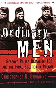 Ordinary Men: Reserve Police Battalion 101 And The Final Solution In Poland