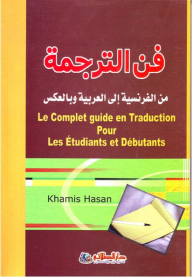 The Art Of Translation From French Into Arabic And Vice Versa Le Complete Guide En Traduction Pour Les Etudiants Et Debutants