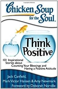 Chicken Soup For The Soul: Think Positive: 101 Inspirational Stories About Counting Your Blessings And Having A Positive Attitude
