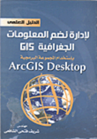 الدليل العملي لإدارة نظم المعلومات الجغرافية GIS باستخدام المجموعة البرمجية ARC GIS DESKTOP