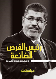 President Of Missed Opportunities .. Morsi Between Egypt And The Group
