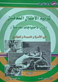 تربية الأطفال المعاقين 'ذوي الاحتياجات الخاصة' في الأسرة والمدرسة والمجتمع