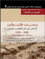 موسوعة رحلات العرب والمسلمين إلى فلسطين #6: وصف فلسطين أواخر أيام العثمانيين 1898-1916 رحلات ومذكرات