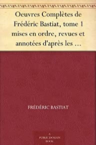 Oeuvres Complètes de Frédéric Bastiat, tome 1 mises en ordre, revues et annotées d'après les manuscrits de l'auteur (French Edition)