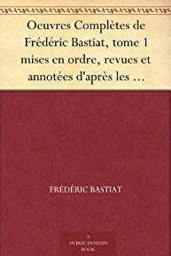 Oeuvres Compl & # 232; Tes De Fr & # 233; D & # 233; Ric Bastiat, Tome 1 Mises En Ordre, Revues Et Annot & # 233; Es D & # 39; Apr & # 232; S Les Manuscrits De L & # 39; Auteur (french Edition)