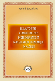 Les Autorités administratives indépendantes et la régulation économique en Algérie