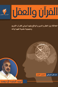 The Qur’an And Reason: The Relationship Between Reason - Religion - And Reality With A Fundamental Understanding Of The Noble Qur’an And A Scientific Methodology For Understanding Its Verses: A Cognitive Introduction - Part One