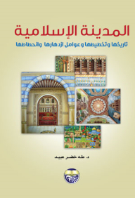 المدينة الإسلامية تاريخها وتخطيطها وعوامل ازدهارها وانحطاطها
