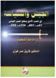 الجيش والسياسة في العصر الاموي ومطلع العصر العباسي: 41هـ/661م - 334هـ /956م (دراسة تاريخية )