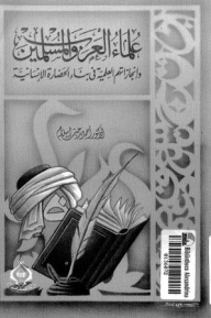 Arab And Muslim Scholars And Their Scientific Achievements In Building Human Civilization