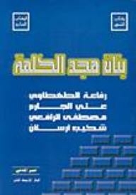 The Builders Of The Glory Of The Word: Refa'a Al-tahtawi - Ali Al-jarm - Mustafa Al-rafei - Shakib Arslan