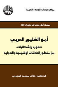 أمن الخليج العربي: تطوّره وإشكالياته من منظور العلاقات الإقليمية والدولية ( سلسلة أطروحات الدكتوراه )