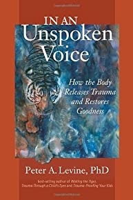 In An Unspoken Voice: How The Body Releases Trauma And Restores Goodness