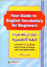 دليلك إلى تعلم مفردات اللغة الإنجليزية Your Guide to English Vocabulary For Beginners؛ تعلم أكثر من 1000 كلمة مفيدة تساعدك على المحادثة الناجحة و الكتابة و القراءة الجيدة