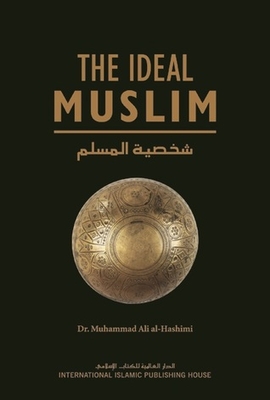 The Ideal Muslim: The True Islamic Personality of the Muslim as defined in the Quran and Sunnah