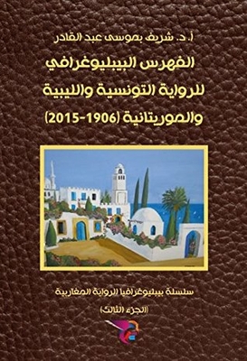 Bibliographic Index Of The Tunisian - Libyan And Mauritanian Novel (1906 - 2015) (bibliography Series Of The Maghreb Novel Book 3)