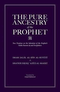 The Pure Ancestry of the Prophet ﷺ: Two Treatises on the Salvation of the Prophets Noble Parents ﷺ and Forefathers