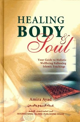 Healing body & soul : your guide to holistic wellbeing following Islamic teachings = غذاء الروح والبدن