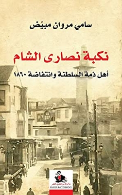 The Nakba Of The Christians Of Al-sham - The People Of The Sultanate And The Uprising Of 1860