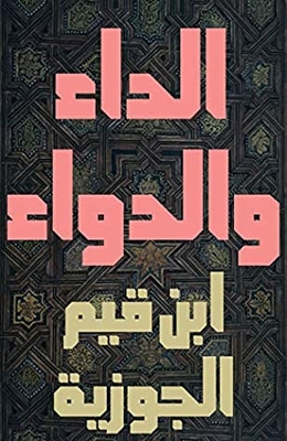 The Disease And The Medicine: The Sufficient Answer For One Who Asks About The Healing Medicine Al Jawābul Kāfi Liman Saala An Dawāi Shaafi