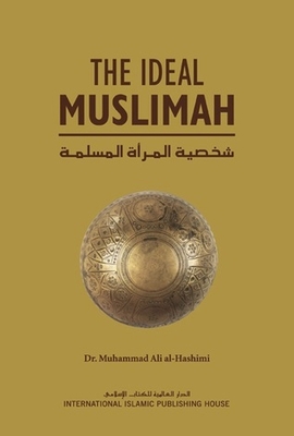 The Ideal Muslimah: The True Islamic Personality Of The Muslim Woman As Defined In The Qur’an And Sunnah