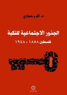 The Social Roots Of The Nakba; Palestine 1858 - 1948