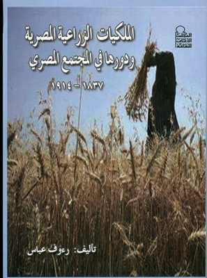 Egyptian Agricultural Property And Its Role In Egyptian Society 1837-1914