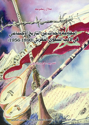 المقاومة وأحداث من التاريخ الاجتماعي في الأدب الشفوي المغربي 1890 - 1956