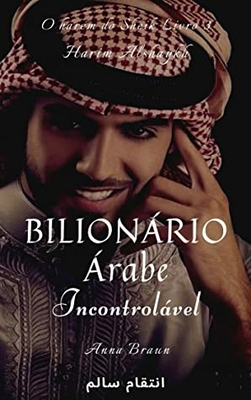 Bilionário Árabe - Incontrolável - Livro 3: O Harém Do Sheik - حريم الشيخ