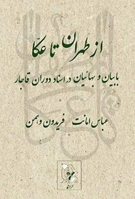 From Tehran To Akka: Az Tehran Ta Akka: Babis And Bahais Official Records Of Qajar Iran