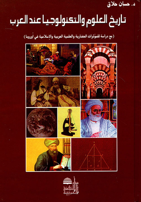 The History Of Science And Technology Among The Arabs (with A Study Of The Arab And Islamic Civilizational And Scientific Influences In Europe