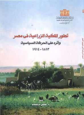 The Development Of Agricultural Property In Egypt And Its Impact On The Political Movement 1813 - 1914