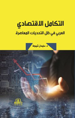 Economic Integration ; The Arab In Light Of Contemporary Challenges