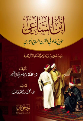 ابن الساعي ؛ مؤرخ بغداد في القرن السابع الهجري - دراسة في سيرته ومؤلفاته التاريخية