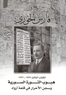 Faris Al-khoury Papers - Book Three 1925 - 1926 The Rise Of The Syrian Revolution And The Imprisonment Of The Free In Arwad Castle