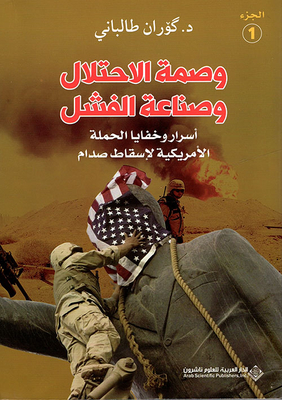 وصمة الإحتلال وصناعة الفشل ؛ أسرار وخفايا الحملة الأمريكية لإسقاط صدام - الجزء الأول